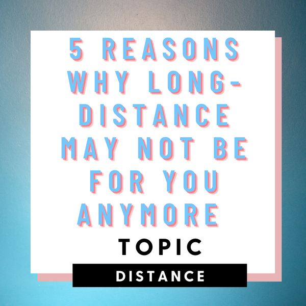 5 reasons why a long-distance relationship may not be for you anymore